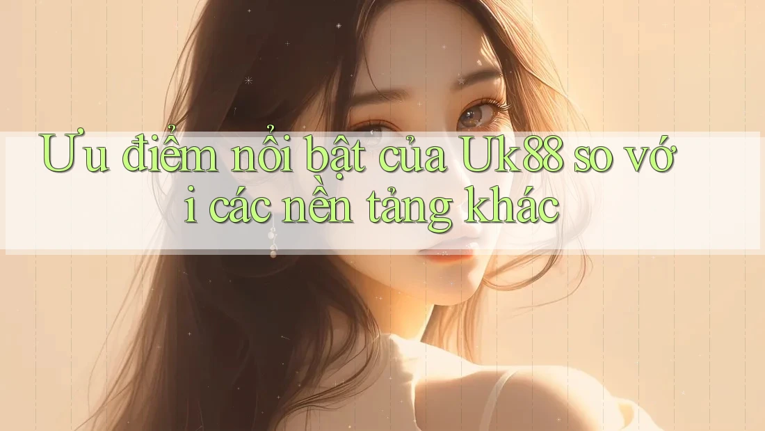 Ưu điểm nổi bật của uk88 so với các nền tảng khác