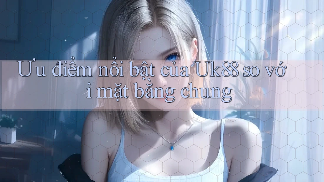 Ưu điểm nổi bật của uk88 so với mặt bằng chung Ưu điểm nổi bật của uk88 so với mặt bằng chung