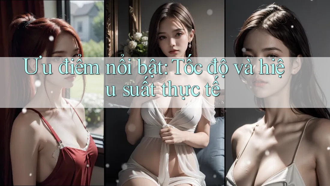 Ưu điểm nổi bật: Tốc độ và hiệu suất thực tế Ưu điểm nổi bật: Tốc độ và hiệu suất thực tế