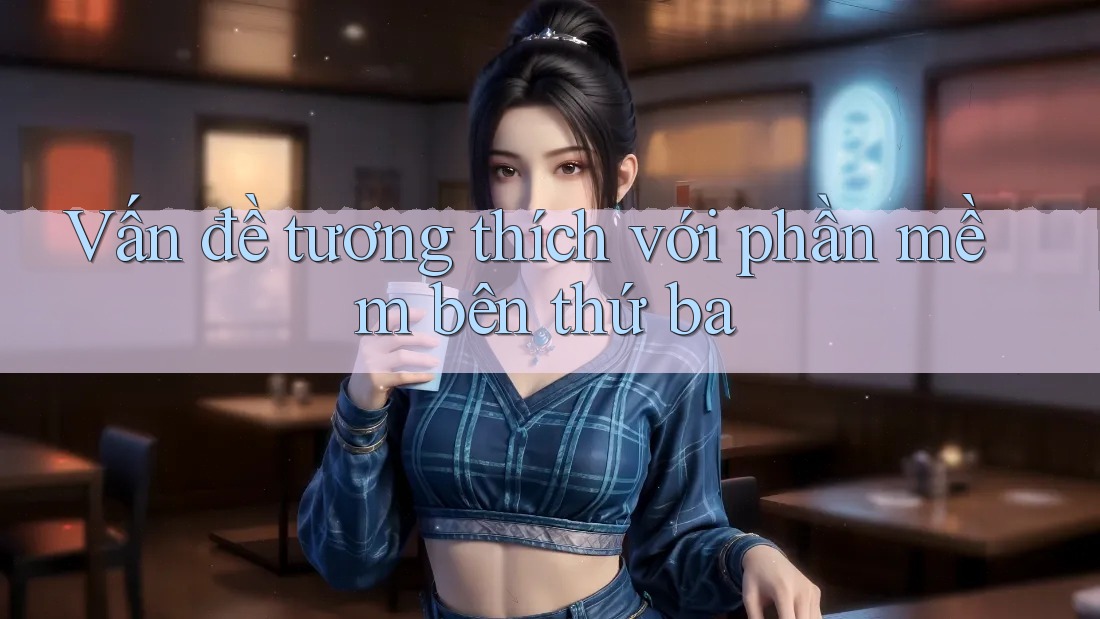 Vấn đề tương thích với phần mềm bên thứ ba Vấn đề tương thích với phần mềm bên thứ ba