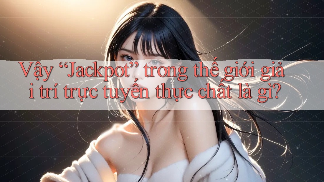 Vậy “Jackpot” trong thế giới giải trí trực tuyến thực chất là gì? Vậy “Jackpot” trong thế giới giải trí trực tuyến thực chất là gì?