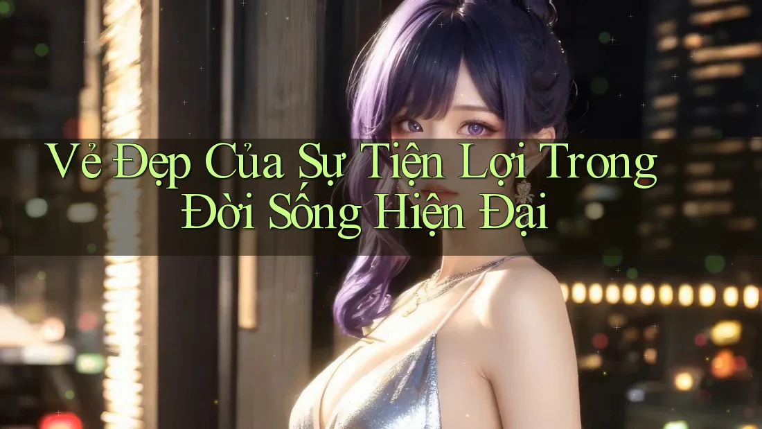 Vẻ Đẹp Của Sự Tiện Lợi Trong Đời Sống Hiện Đại