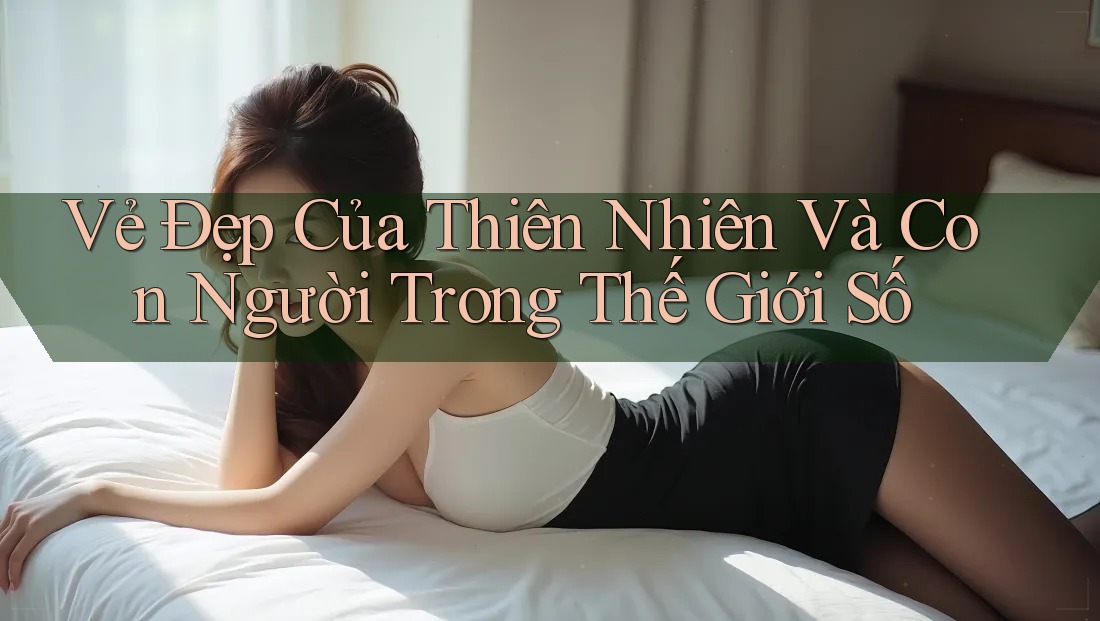 Vẻ Đẹp Của Thiên Nhiên Và Con Người Trong Thế Giới Số