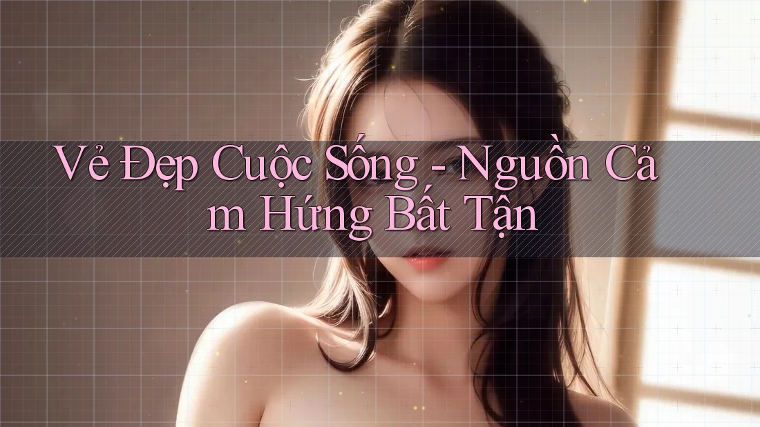 Vẻ Đẹp Cuộc Sống: Nguồn Cảm Hứng Bất Tận