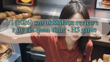 Vì (2026) sao uk88 được reviewer uy tín quan tâm   H5 game