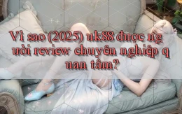 Vì sao (2025) uk88 được người review chuyên nghiệp quan tâm