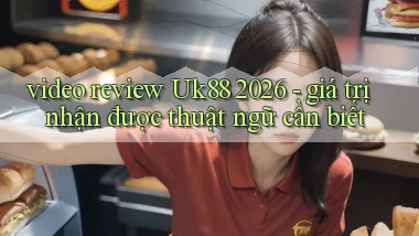 video review Uk88 2026   giá trị nhận được thuật ngữ cần biết