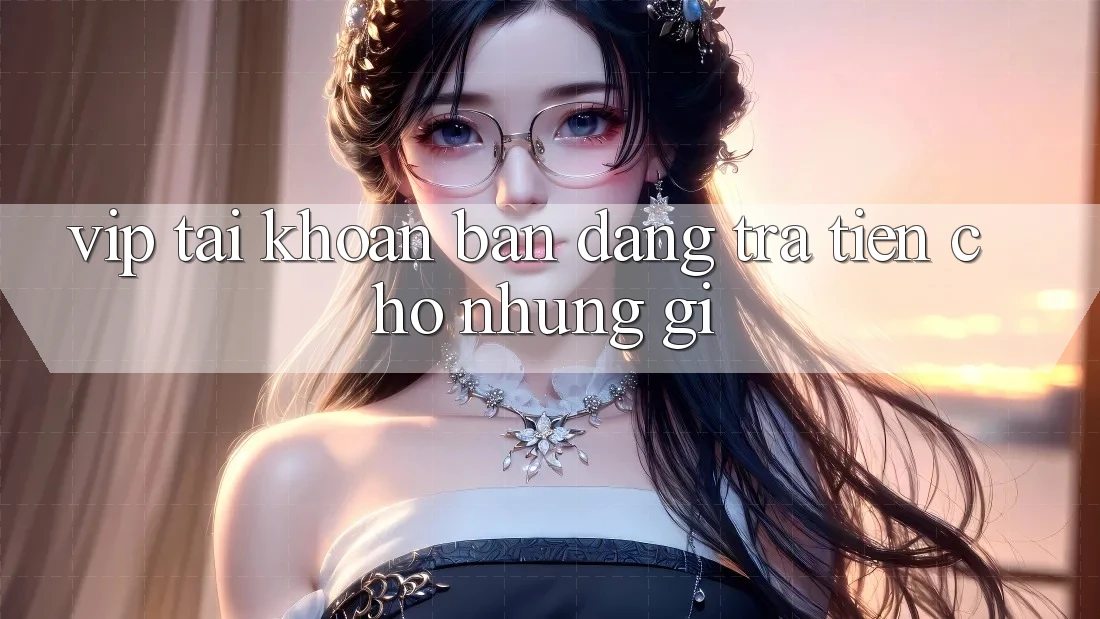 “Vip Tài Khoản” – Bạn Đang Trả Tiền Cho Những Gì? “Vip Tài Khoản” – Bạn Đang Trả Tiền Cho Những Gì?