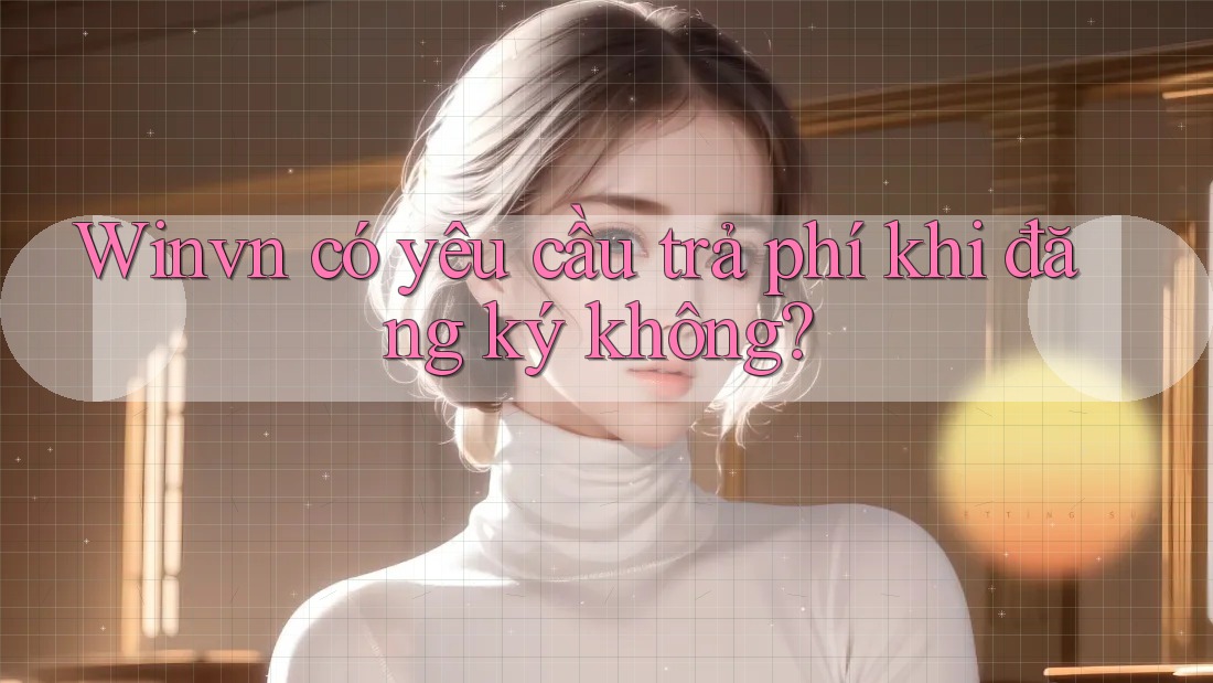 Winvn có yêu cầu trả phí khi đăng ký không? Winvn có yêu cầu trả phí khi đăng ký không?