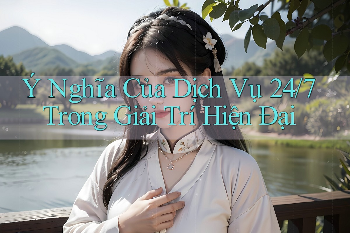 Ý Nghĩa Của Dịch Vụ 24/7 Trong Giải Trí Hiện Đại Ý Nghĩa Của Dịch Vụ 24/7 Trong Giải Trí Hiện Đại